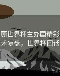 B体育回顾世界杯主办国精彩时刻 - 战术复盘，世界杯回话