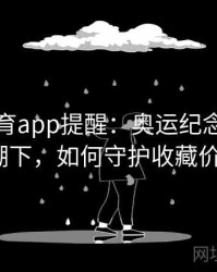 安博体育app提醒：奥运纪念品炒卖热潮下，如何守护收藏价值？