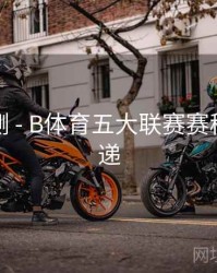 对战预测 - B体育五大联赛赛程变更速递