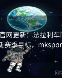 mk体育官网更新：法拉利车队车手谈新赛季目标，mksport