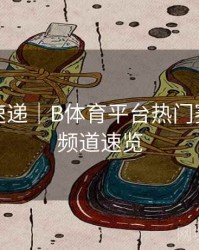 新功能速递｜B体育平台热门赛事直播频道速览