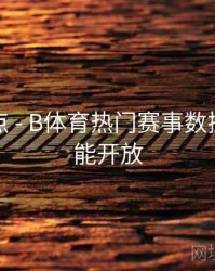 赛事亮点 - B体育热门赛事数据分析功能开放