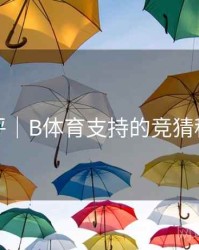 技术测评｜B体育支持的竞猜种类汇总