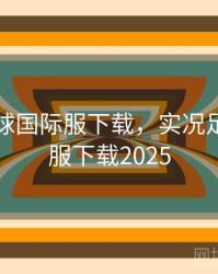 实况足球国际服下载，实况足球国际服下载2025