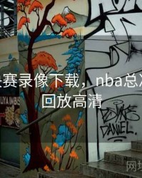 nba总决赛录像下载，nba总决赛视频回放高清