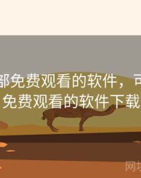 可以全部免费观看的软件，可以全部免费观看的软件下载