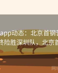 mk体育app动态：北京首钢苦战三加时，最终险胜深圳队，北京首钢mvp