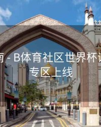 互动指南 - B体育社区世界杯话题讨论专区上线