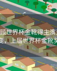 B体育回顾世界杯金靴得主演变史｜技术演变，上届世界杯金靴奖得主