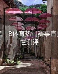 热门追踪｜B体育热门赛事直播源稳定性测评