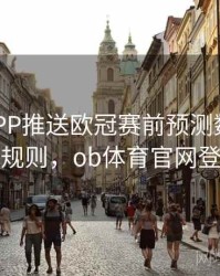 B体育APP推送欧冠赛前预测数据｜积分规则，ob体育官网登录