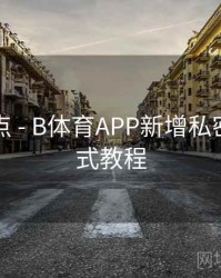 内容盘点 - B体育APP新增私密观赛模式教程