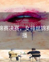 女排世锦赛决赛，女排世锦赛决赛直播