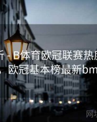 战术解析 - B体育欧冠联赛热度趋势实时追踪，欧冠基本榜最新bmanbetx