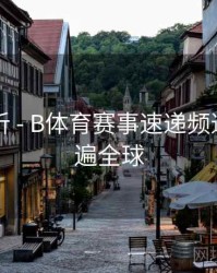 内容解析 - B体育赛事速递频道带你看遍全球