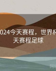 世界杯2024今天赛程，世界杯2024今天赛程足球
