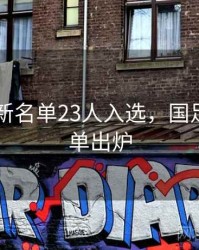 国足最新名单23人入选，国足最新名单出炉