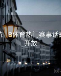 直播导航 - B体育热门赛事话题讨论区开放