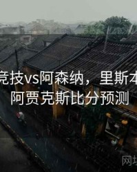 里斯本竞技vs阿森纳，里斯本竞技vs阿贾克斯比分预测