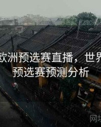 世界杯欧洲预选赛直播，世界杯欧洲预选赛预测分析