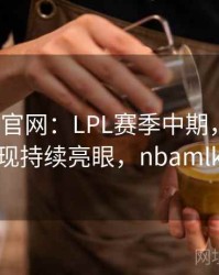 mk体育官网：LPL赛季中期，EDG表现持续亮眼，nbamlk