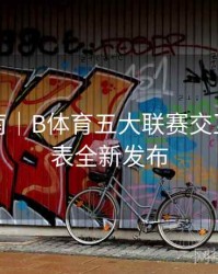 用户指南｜B体育五大联赛交互式赛程表全新发布