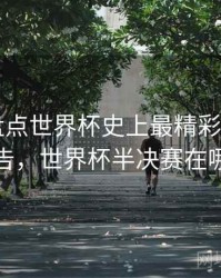 B体育盘点世界杯史上最精彩半决赛｜统计报告，世界杯半决赛在哪个城市