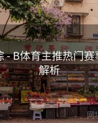 热门追踪 - B体育主推热门赛事列表全解析