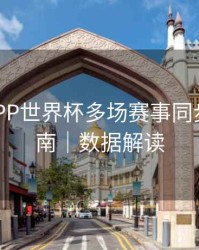 B体育APP世界杯多场赛事同步观看指南｜数据解读