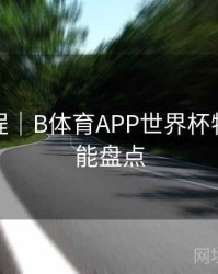 使用教程｜B体育APP世界杯特别版功能盘点