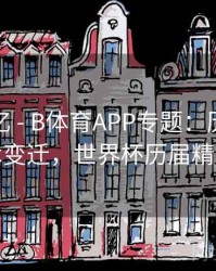 球星记忆 - B体育APP专题：历年世界杯战术变迁，世界杯历届精彩比赛