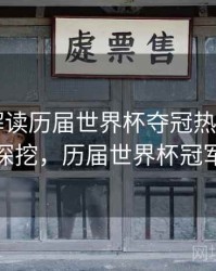 B体育解读历届世界杯夺冠热门之路｜故事深挖，历届世界杯冠军视频