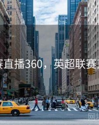 英超联赛直播360，英超联赛直播回放