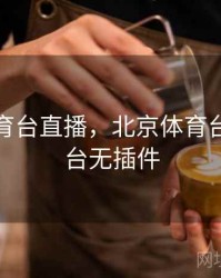 北京体育台直播，北京体育台直播平台无插件