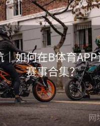 直播导航｜如何在B体育APP订阅热门赛事合集？