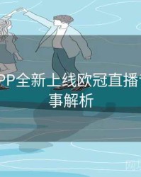 B体育APP全新上线欧冠直播专区 - 赛事解析