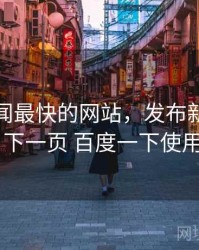 发布新闻最快的网站，发布新闻最快的网站 下一页 百度一下使用前必读