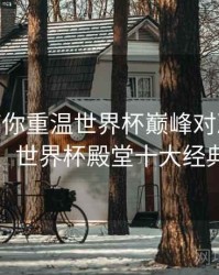 B体育带你重温世界杯巅峰对决 - 高能瞬间，世界杯殿堂十大经典对决