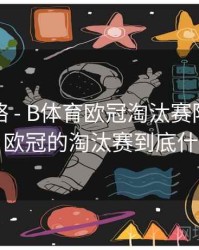 竞猜攻略 - B体育欧冠淘汰赛阶段直播指南，欧冠的淘汰赛到底什么规则