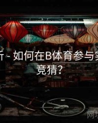 赛事解析 - 如何在B体育参与实时比分竞猜？