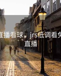 jir低调直播看球，jrs低调看免费高清直播