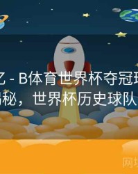 球星记忆 - B体育世界杯夺冠球队数据大揭秘，世界杯历史球队夺冠