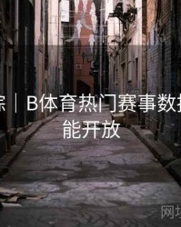 热门追踪｜B体育热门赛事数据分析功能开放