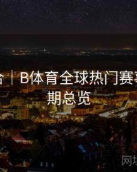 玩法集合｜B体育全球热门赛事直播排期总览