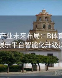 Pg电子产业未来布局：B体育推动线上娱乐平台智能化升级探索