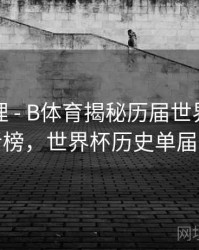 经典梳理 - B体育揭秘历届世界杯进球王者榜，世界杯历史单届进球
