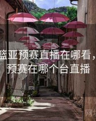 2022男篮亚预赛直播在哪看，男篮亚预赛在哪个台直播