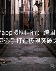 安博体育app援助同行：跨国训练营为奥运选手打造极限突破之路