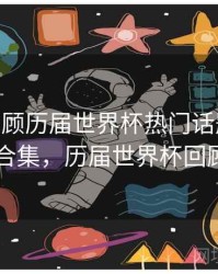 B体育回顾历届世界杯热门话题事件 - 内容合集，历届世界杯回顾短片