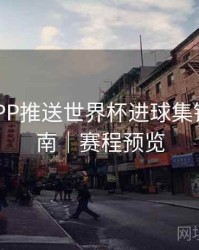 B体育APP推送世界杯进球集锦设置指南｜赛程预览